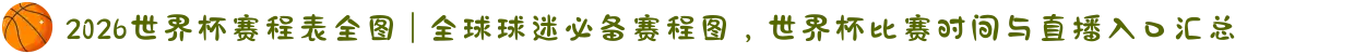 2026世界杯赛程表全图 | 全球球迷必备赛程图，世界杯比赛时间与直播入口汇总