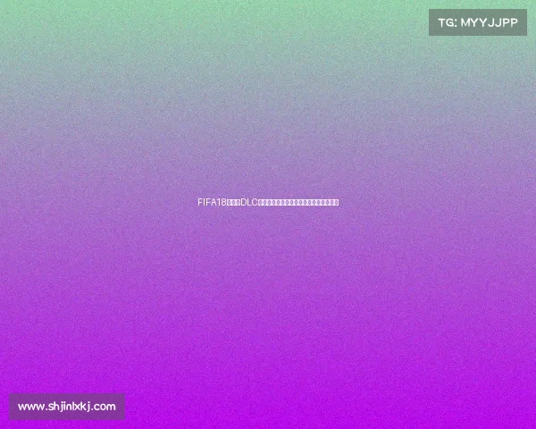 FIFA18世界杯DLC下载方法与安装教程完整指南及资源获取